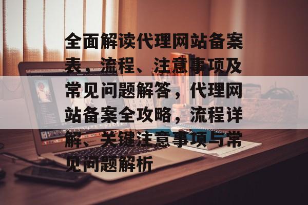 全面解读代理网站备案表，流程、注意事项及常见问题解答，代理网站备案全攻略，流程详解、关键注意事项与常见问题解析