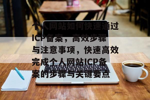 个人网站如何快速通过ICP备案，高效步骤与注意事项，快速高效完成个人网站ICP备案的步骤与关键要点