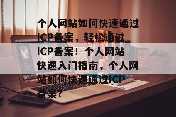 个人网站如何快速通过ICP备案，轻松通过ICP备案！个人网站快速入门指南，个人网站如何快速通过ICP备案？
