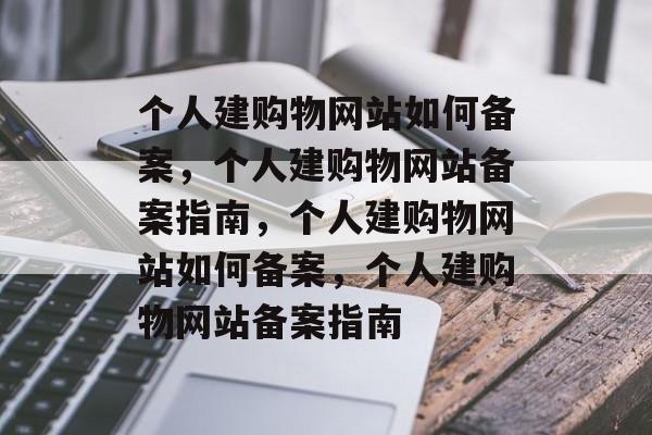 个人建购物网站如何备案，个人建购物网站备案指南，个人建购物网站如何备案，个人建购物网站备案指南
