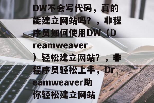 DW不会写代码，真的能建立网站吗？，非程序员如何使用DW（Dreamweaver）轻松建立网站？，非程序员轻松上手，Dreamweaver助你轻松建立网站