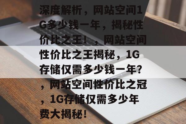 深度解析，网站空间1G多少钱一年，揭秘性价比之王！，网站空间性价比之王揭秘，1G存储仅需多少钱一年？，网站空间性价比之冠，1G存储仅需多少年费大揭秘！