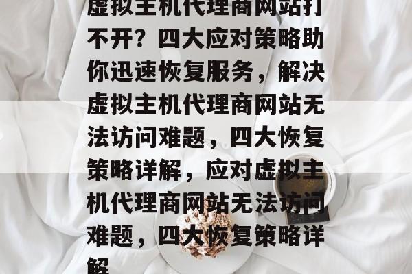 虚拟主机代理商网站打不开？四大应对策略助你迅速恢复服务，解决虚拟主机代理商网站无法访问难题，四大恢复策略详解，应对虚拟主机代理商网站无法访问难题，四大恢复策略详解