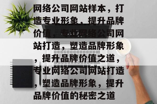 网络公司网站样本，打造专业形象，提升品牌价值，专业网络公司网站打造，塑造品牌形象，提升品牌价值之道，专业网络公司网站打造，塑造品牌形象，提升品牌价值的秘密之道