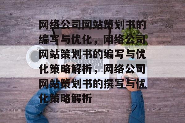 网络公司网站策划书的编写与优化，网络公司网站策划书的编写与优化策略解析，网络公司网站策划书的撰写与优化策略解析