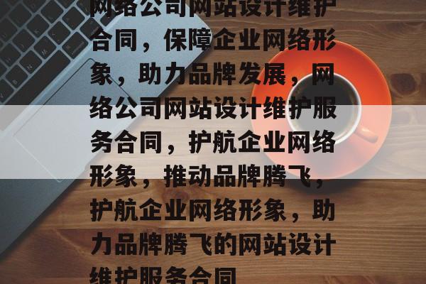 网络公司网站设计维护合同，保障企业网络形象，助力品牌发展，网络公司网站设计维护服务合同，护航企业网络形象，推动品牌腾飞，护航企业网络形象，助力品牌腾飞的网站设计维护服务合同