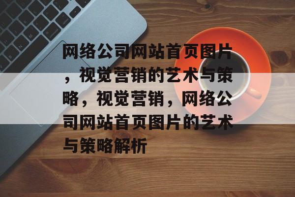 网络公司网站首页图片，视觉营销的艺术与策略，视觉营销，网络公司网站首页图片的艺术与策略解析