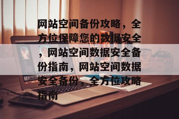 网站空间备份攻略，全方位保障您的数据安全，网站空间数据安全备份指南，网站空间数据安全备份，全方位攻略指南