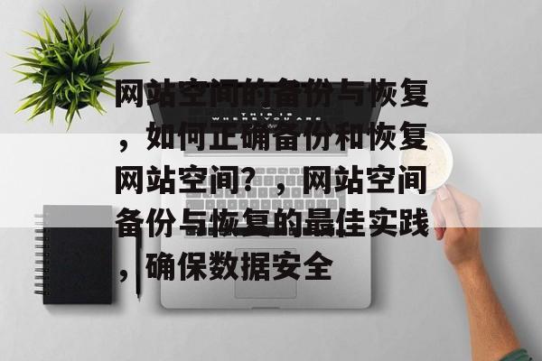 网站空间的备份与恢复，如何正确备份和恢复网站空间？，网站空间备份与恢复的最佳实践，确保数据安全