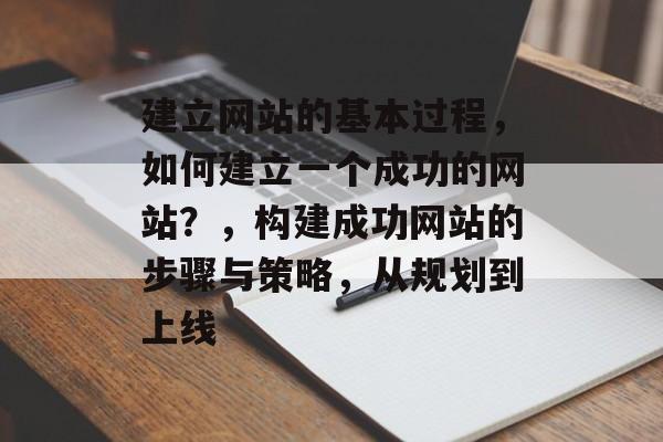 建立网站的基本过程，如何建立一个成功的网站？，构建成功网站的步骤与策略，从规划到上线