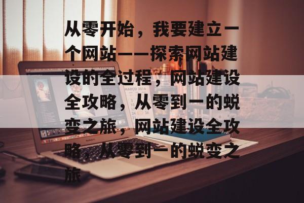 从零开始，我要建立一个网站——探索网站建设的全过程，网站建设全攻略，从零到一的蜕变之旅，网站建设全攻略，从零到一的蜕变之旅