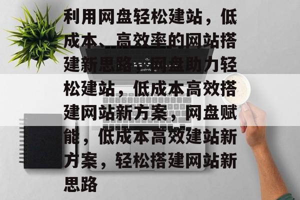 利用网盘轻松建站，低成本、高效率的网站搭建新思路，网盘助力轻松建站，低成本高效搭建网站新方案，网盘赋能，低成本高效建站新方案，轻松搭建网站新思路