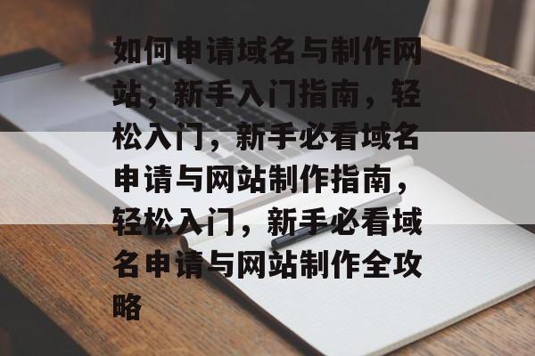 如何申请域名与制作网站，新手入门指南，轻松入门，新手必看域名申请与网站制作指南，轻松入门，新手必看域名申请与网站制作全攻略