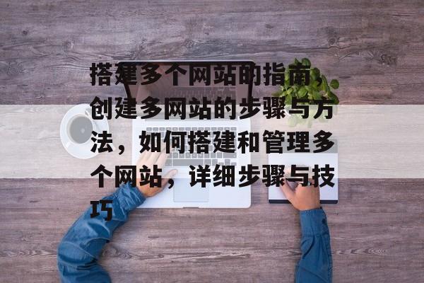 搭建多个网站的指南，创建多网站的步骤与方法，如何搭建和管理多个网站，详细步骤与技巧