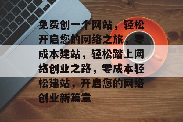 免费创一个网站，轻松开启您的网络之旅，零成本建站，轻松踏上网络创业之路，零成本轻松建站，开启您的网络创业新篇章