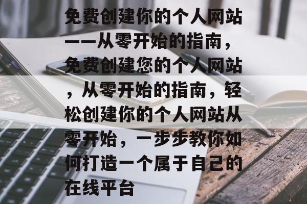 免费创建你的个人网站——从零开始的指南，免费创建您的个人网站，从零开始的指南，轻松创建你的个人网站从零开始，一步步教你如何打造一个属于自己的在线平台