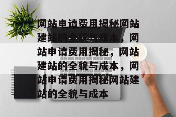 网站申请费用揭秘网站建站的全貌与成本，网站申请费用揭秘，网站建站的全貌与成本，网站申请费用揭秘网站建站的全貌与成本