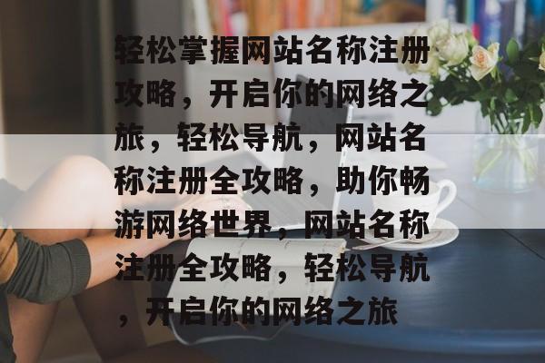 轻松掌握网站名称注册攻略，开启你的网络之旅，轻松导航，网站名称注册全攻略，助你畅游网络世界，网站名称注册全攻略，轻松导航，开启你的网络之旅