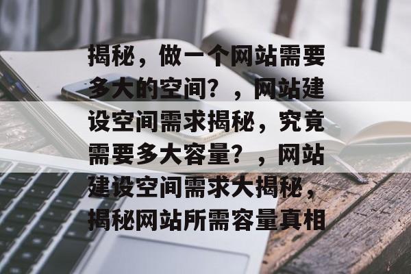 揭秘，做一个网站需要多大的空间？，网站建设空间需求揭秘，究竟需要多大容量？，网站建设空间需求大揭秘，揭秘网站所需容量真相