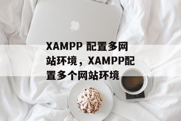 XAMPP 配置多网站环境，XAMPP配置多个网站环境
