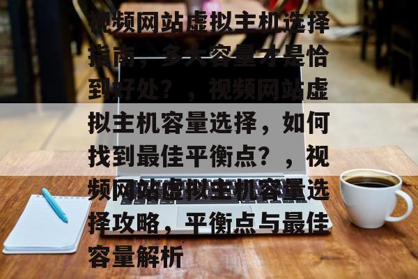 视频网站虚拟主机选择指南，多大容量才是恰到好处？，视频网站虚拟主机容量选择，如何找到最佳平衡点？，视频网站虚拟主机容量选择攻略，平衡点与最佳容量解析