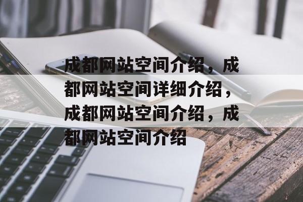 成都网站空间介绍，成都网站空间详细介绍，成都网站空间介绍，成都网站空间介绍