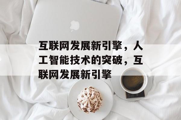 互联网发展新引擎，人工智能技术的突破，互联网发展新引擎