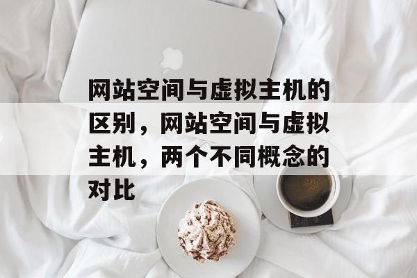 网站空间与虚拟主机的区别，网站空间与虚拟主机，两个不同概念的对比