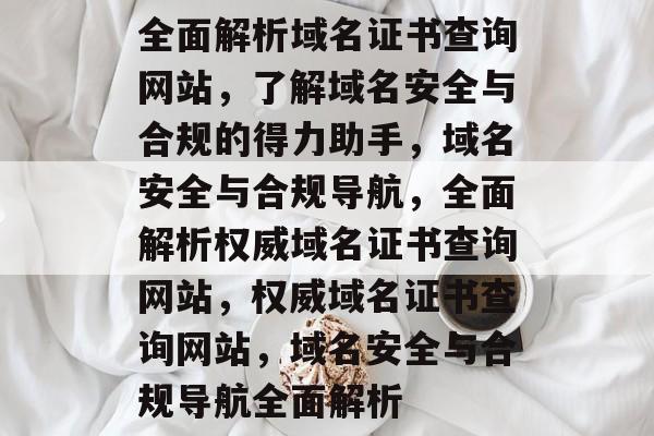 全面解析域名证书查询网站，了解域名安全与合规的得力助手，域名安全与合规导航，全面解析权威域名证书查询网站，权威域名证书查询网站，域名安全与合规导航全面解析