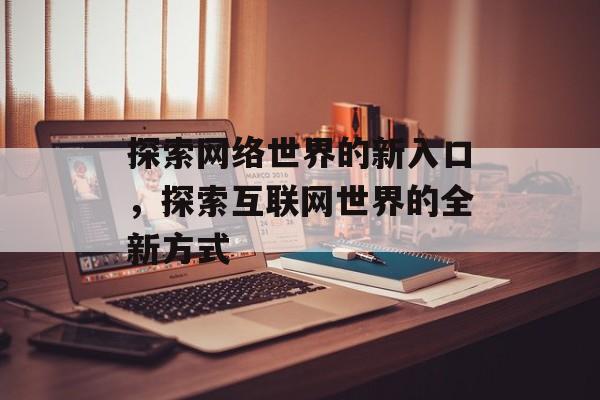 探索网络世界的新入口，探索互联网世界的全新方式