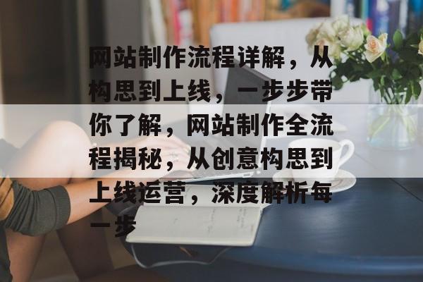 网站制作流程详解，从构思到上线，一步步带你了解，网站制作全流程揭秘，从创意构思到上线运营，深度解析每一步
