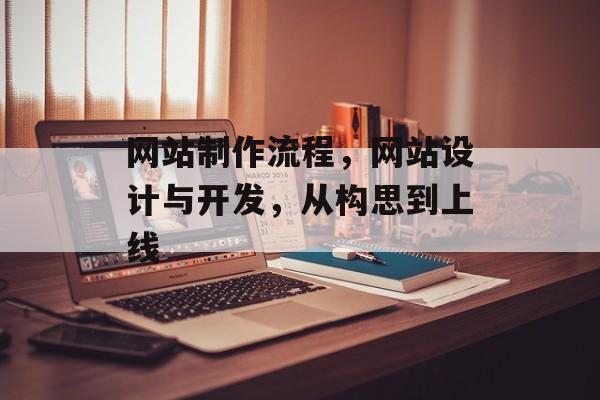 网站制作流程，网站设计与开发，从构思到上线
