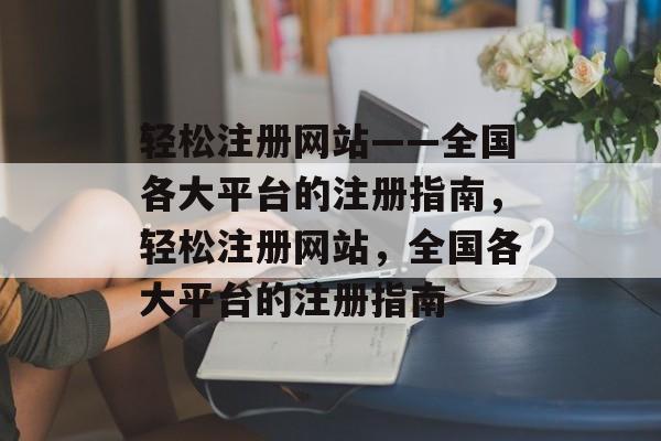 轻松注册网站——全国各大平台的注册指南，轻松注册网站，全国各大平台的注册指南