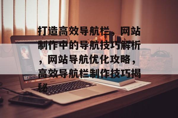 打造高效导航栏，网站制作中的导航技巧解析，网站导航优化攻略，高效导航栏制作技巧揭秘
