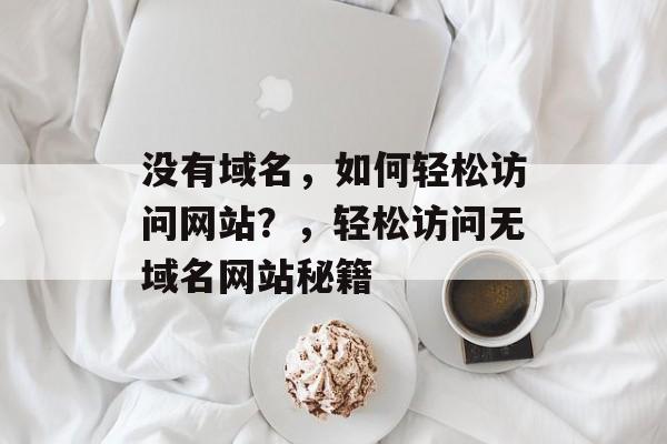 没有域名，如何轻松访问网站？，轻松访问无域名网站秘籍