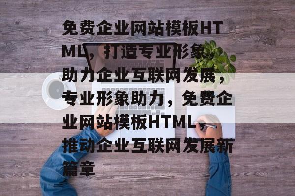 免费企业网站模板HTML，打造专业形象，助力企业互联网发展，专业形象助力，免费企业网站模板HTML，推动企业互联网发展新篇章