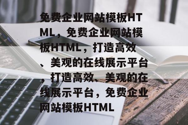 免费企业网站模板HTML，免费企业网站模板HTML，打造高效、美观的在线展示平台，打造高效、美观的在线展示平台，免费企业网站模板HTML