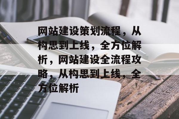 网站建设策划流程，从构思到上线，全方位解析，网站建设全流程攻略，从构思到上线，全方位解析