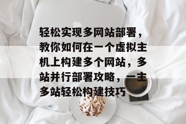 轻松实现多网站部署，教你如何在一个虚拟主机上构建多个网站，多站并行部署攻略，一主多站轻松构建技巧