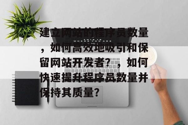 建立网站的程序员数量，如何高效地吸引和保留网站开发者？，如何快速提升程序员数量并保持其质量？