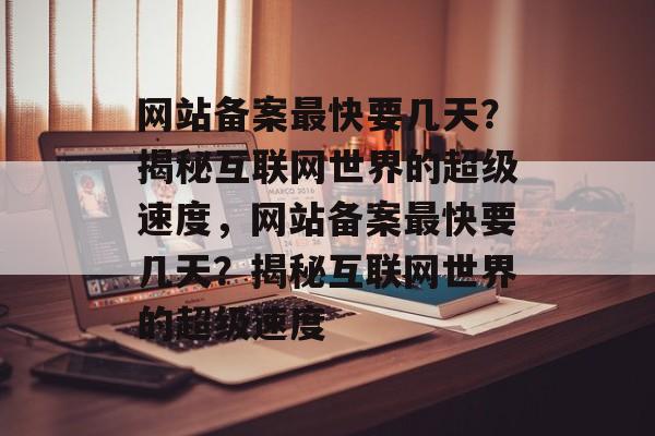 网站备案最快要几天？揭秘互联网世界的超级速度，网站备案最快要几天？揭秘互联网世界的超级速度