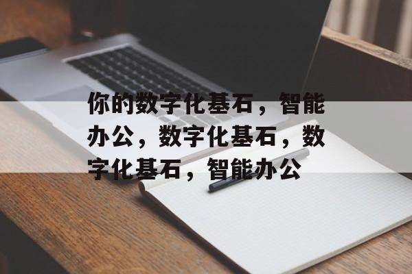 你的数字化基石，智能办公，数字化基石，数字化基石，智能办公