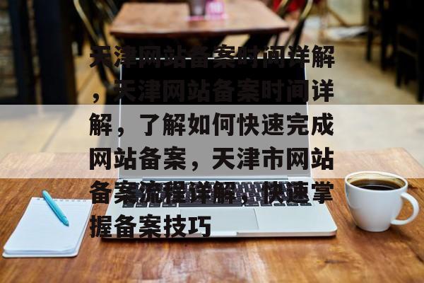 天津网站备案时间详解，天津网站备案时间详解，了解如何快速完成网站备案，天津市网站备案流程详解，快速掌握备案技巧