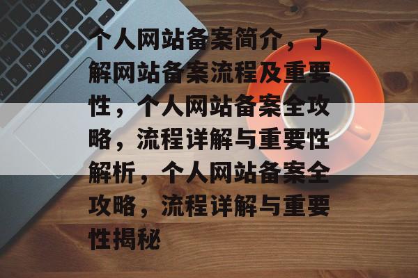 个人网站备案简介，了解网站备案流程及重要性，个人网站备案全攻略，流程详解与重要性解析，个人网站备案全攻略，流程详解与重要性揭秘