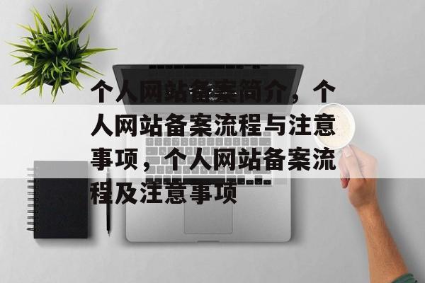 个人网站备案简介，个人网站备案流程与注意事项，个人网站备案流程及注意事项