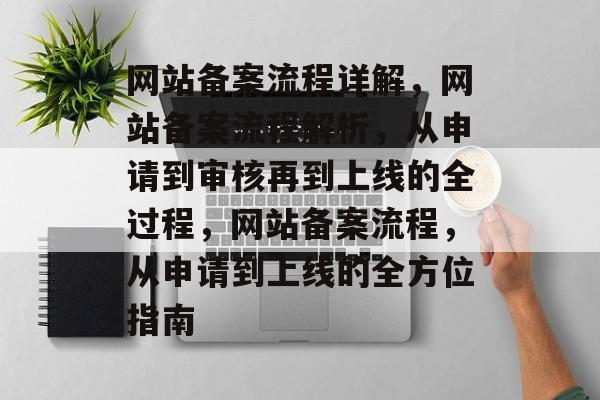 网站备案流程详解，网站备案流程解析，从申请到审核再到上线的全过程，网站备案流程，从申请到上线的全方位指南