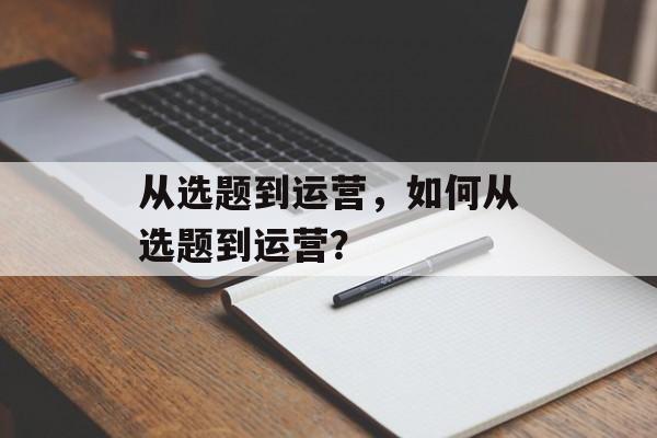 从选题到运营，如何从选题到运营？
