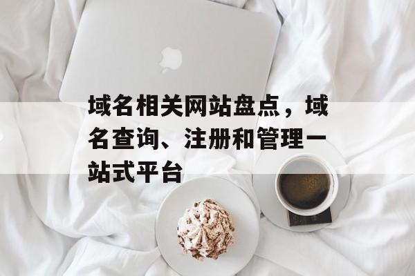 域名相关网站盘点，域名查询、注册和管理一站式平台