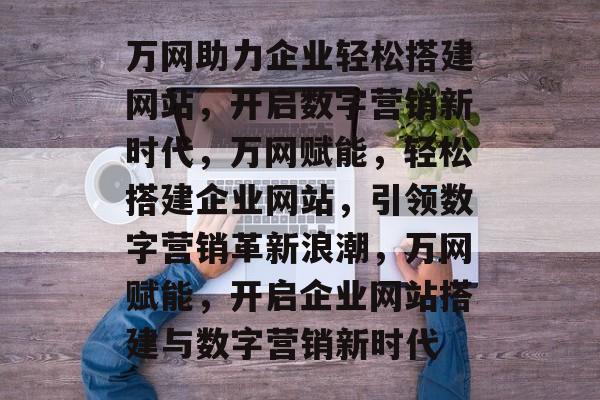 万网助力企业轻松搭建网站，开启数字营销新时代，万网赋能，轻松搭建企业网站，引领数字营销革新浪潮，万网赋能，开启企业网站搭建与数字营销新时代