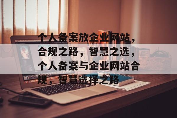 个人备案放企业网站，合规之路，智慧之选，个人备案与企业网站合规，智慧选择之路